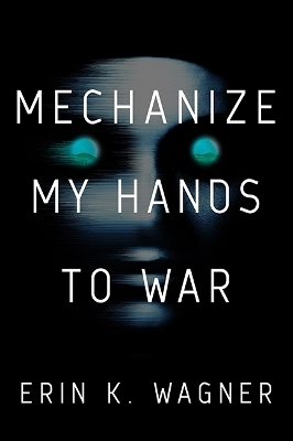 Mechanize My Hands to War - Erin K Wagner, Erin K. Wagner