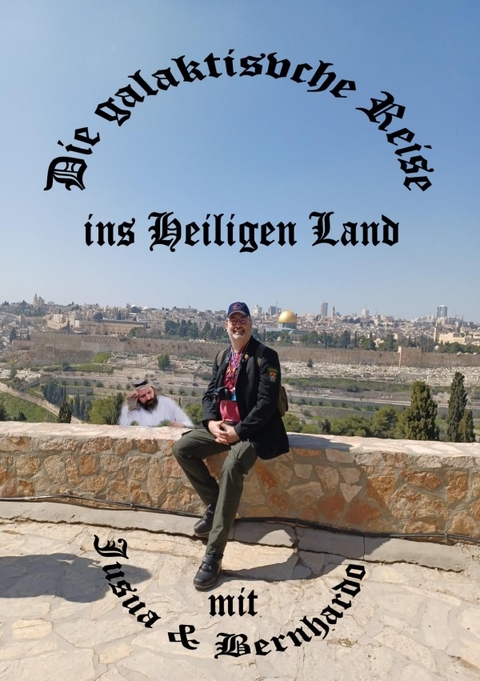 Die galaktische Reise ins Heiligen Land mit Jusua und Bernhardo - Bernhard J&Ouml;RIS