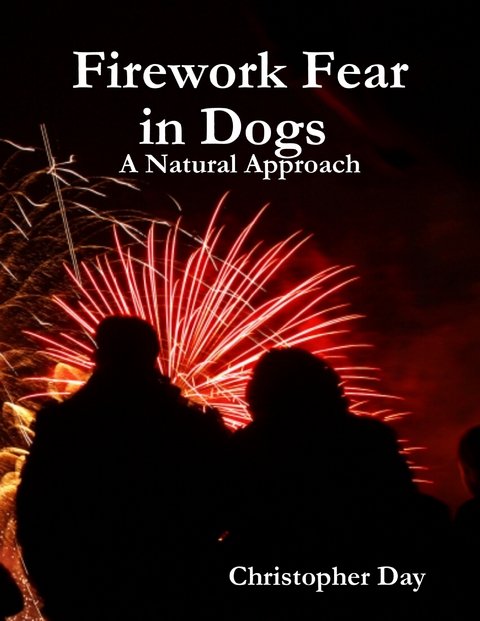 Firework Fear in Dogs : A Natural Approach -  Christopher Day