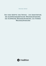 Die vier Kr&auml;fte der Physik - die Gravitation, die Elektromagnetische Wechselwirkung, die Schwache Wechselwirkung, die Starke Wechselwirkung - Christian Stetter