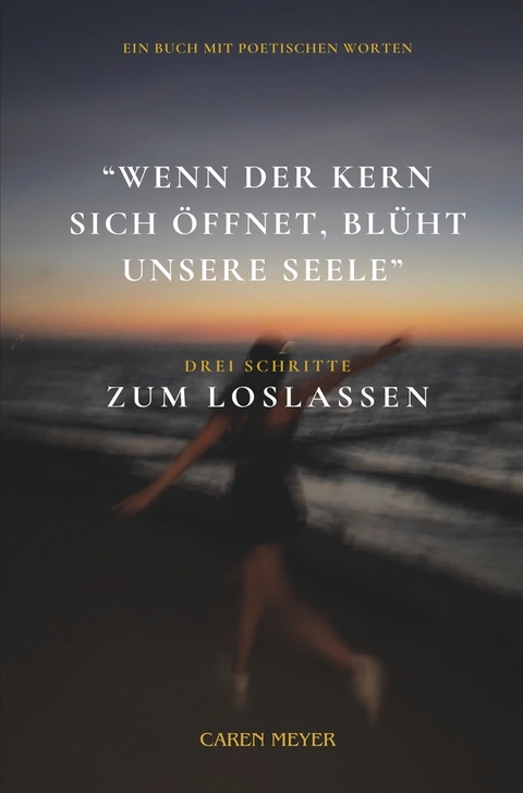 Wenn der Kern sich &ouml;ffnet, bl&uuml;ht unsere Seele - Caren Meyer