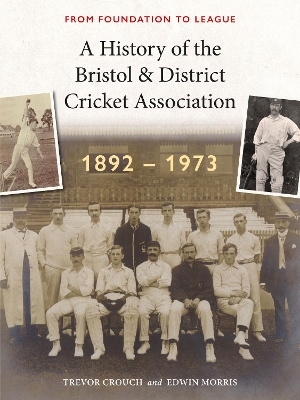 A History of the Bristol & District Cricket Association - Edwin Morris, Trevor Crouch
