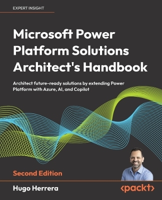 Microsoft Power Platform Solutions Architect's Handbook - Hugo Herrera