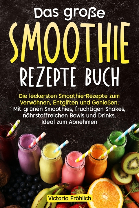 Das gro&szlig;e Smoothie Rezepte Buch - Victoria Fr&ouml;hlich