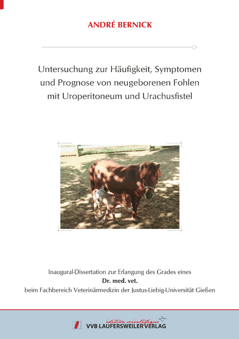 Untersuchung zur H&auml;ufigkeit, Symptomen und Prognose von neugeborenen Fohlen mit Uroperitoneum und Urachusfistel - Andr&eacute; Bernick
