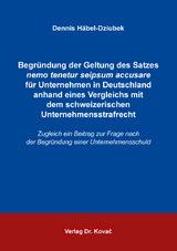 Begr&uuml;ndung der Geltung des Satzes nemo tenetur seipsum accusare f&uuml;r Unternehmen in Deutschland anhand eines Vergleichs mit dem schweizerischen Unternehmensstrafrecht - Dennis H&auml;bel-Dziubek