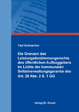 Die Grenzen des Leistungsbestimmungsrechts des &ouml;ffentlichen Auftraggebers im Lichte der kommunalen Selbstverwaltungsgarantie des Art. 28 Abs. 2 S. 1 GG - Yael Gutmacher