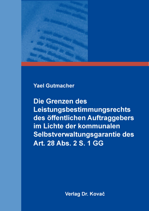 Die Grenzen des Leistungsbestimmungsrechts des &ouml;ffentlichen Auftraggebers im Lichte der kommunalen Selbstverwaltungsgarantie des Art. 28 Abs. 2 S. 1 GG - Yael Gutmacher