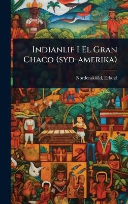 Indianlif I El Gran Chaco (syd-amerika) - Nordenski&ouml;ld Erland 1877-1932