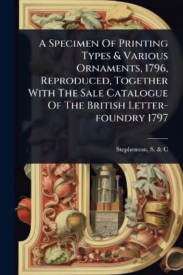 A Specimen Of Printing Types & Various Ornaments, 1796, Reproduced, Together With The Sale Catalogue Of The British Letter-foundry 1797