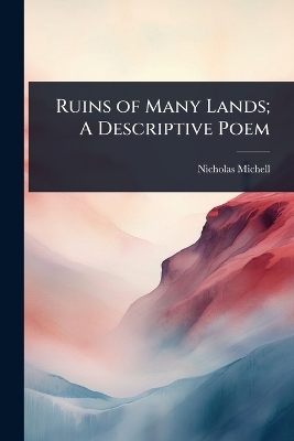 Ruins of Many Lands; A Descriptive Poem - Nicholas Michell