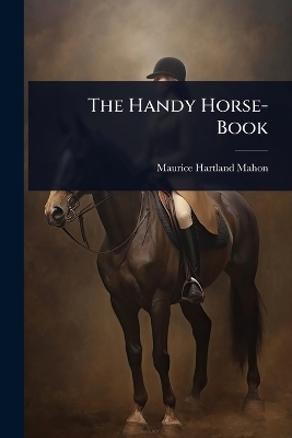 The Handy Horse-Book - Maurice Hartland Mahon