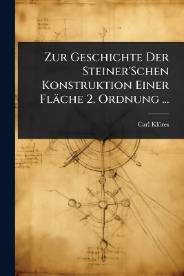Zur Geschichte Der Steiner'Schen Konstruktion Einer Fläche 2. Ordnung ... - Carl Klöres