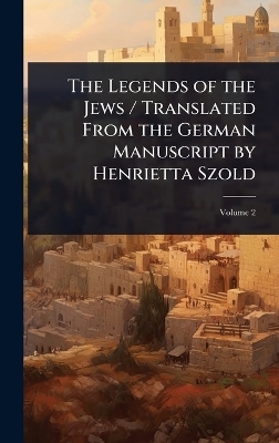 The Legends of the Jews / Translated From the German Manuscript by Henrietta Szold
