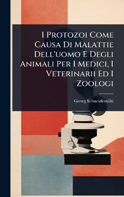 I Protozoi Come Causa Di Malattie Dell'uomo E Degli Animali Per I Medici, I Veterinarii Ed I Zoologi - Georg Schneidem&atilde;1/4hl