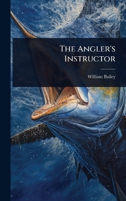 The Angler's Instructor - William Bailey