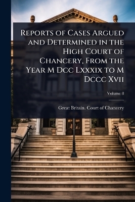 Reports of Cases Argued and Determined in the High Court of Chancery, From the Year M Dcc Lxxxix to M Dccc Xvii