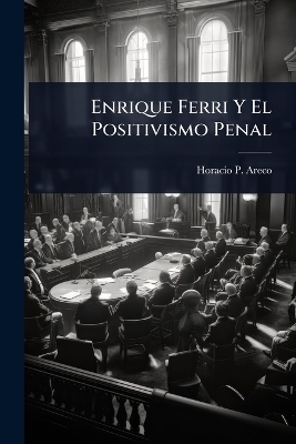 Enrique Ferri Y El Positivismo Penal - Horacio P Areco