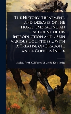 The History, Treatment, and Diseases of the Horse, Embracing an Account of his Introduction and Usein Various Countries ... With a Treatise on Draught, and a Copious Index