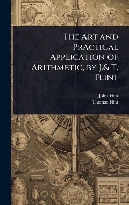 The Art and Practical Application of Arithmetic, by J.& T. Flint
