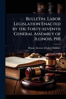 Bulletin. Labor Legislation Enacted by the Forty-seventh General Assembly of Illinois, 1911 - 