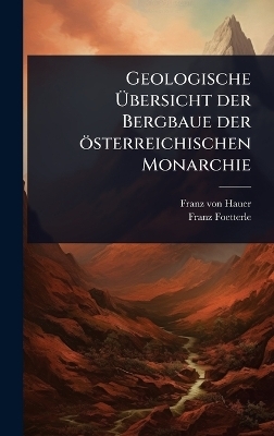 Geologische Ãbersicht der Bergbaue der österreichischen Monarchie - Franz von Hauer, Franz Foetterle