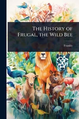 The History of Frugal, the Wild Bee -  Frankly