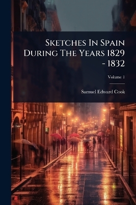 Sketches In Spain During The Years 1829 - 1832 - Samuel Edward Cook