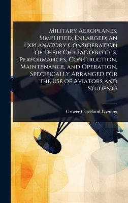 Military Aeroplanes, Simplified, Enlarged; an Explanatory Consideration of Their Characteristics, Performances, Construction, Maintenance, and Operation, Specifically Arranged for the use of Aviators and Students
