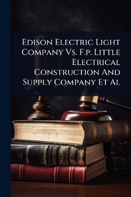 Edison Electric Light Company Vs. F.p. Little Electrical Construction And Supply Company Et Al -  Anonymous