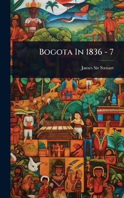 Bogota In 1836 - 7 - Sir James Steuart