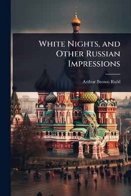 White Nights, and Other Russian Impressions - Arthur Brown Ruhl