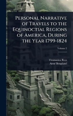Personal Narrative of Travels to the Equinoctial Regions of America, During the Year 1799-1824