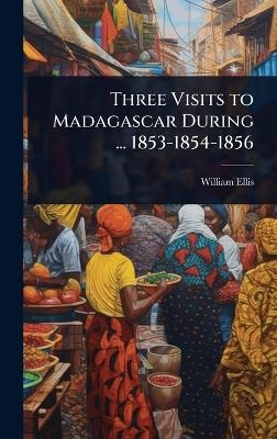 Three Visits to Madagascar During ... 1853-1854-1856