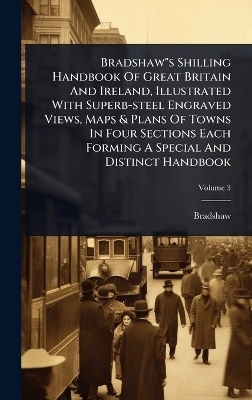 Bradshaw"s Shilling Handbook Of Great Britain And Ireland, Illustrated With Superb-steel Engraved Views, Maps & Plans Of Towns In Four Sections Each Forming A Special And Distinct Handbook - 