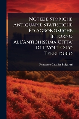 Notizie Storiche Antiquarie Statistiche Ed Agronomiche Intorno All'Antichissima Citta' Di Tivoli E Suo Territorio