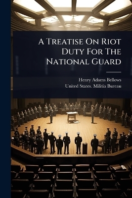 A Treatise On Riot Duty For The National Guard - Henry Adams Bellows