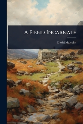A Fiend Incarnate - David Malcolm