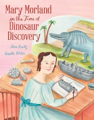 Mary Morland in the Time of Dinosaur Discovery - Jane Kurtz