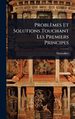 Probl&egrave;mes Et Solutions Touchant Les Premiers Principes -  Damaskios