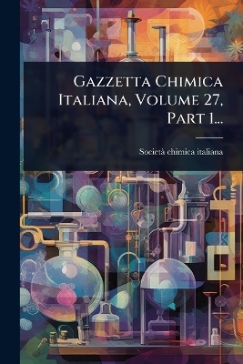 Gazzetta Chimica Italiana, Volume 27, Part 1... - Societ&atilde; Chimica Italiana