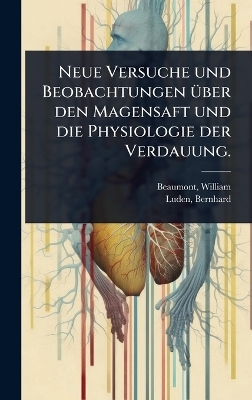 Neue Versuche und Beobachtungen &Atilde;1/4ber den Magensaft und die Physiologie der Verdauung. - William Beaumont, Luden Bernhard