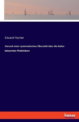 Versuch einer systematischen &Uuml;bersicht &uuml;ber die bisher bekannten Phalloideen - Eduard Fischer
