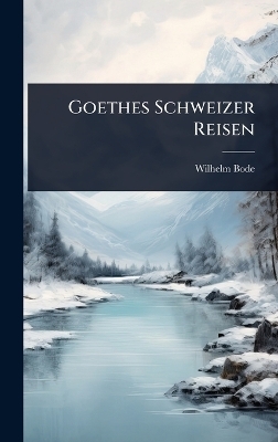 Goethes Schweizer Reisen - Wilhelm Bode