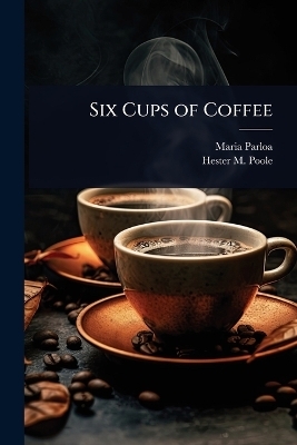 Six Cups of Coffee - Maria Parloa, Hester M 1833-1932 Poole