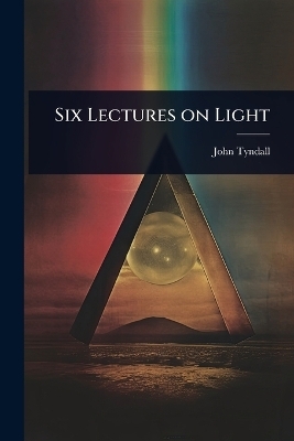 Six Lectures on Light - John Tyndall
