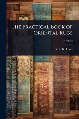 The Practical Book of Oriental Rugs - G Griffin B 1865 Lewis