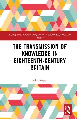 The Transmission of Knowledge in Eighteenth-Century Britain - John Regan