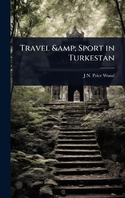 Travel & Sport in Turkestan - J N Price Wood