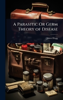 A Parasitic Or Germ Theory of Disease - Jabez Hogg